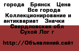 1.1) города : Брянск › Цена ­ 49 - Все города Коллекционирование и антиквариат » Значки   . Свердловская обл.,Сухой Лог г.